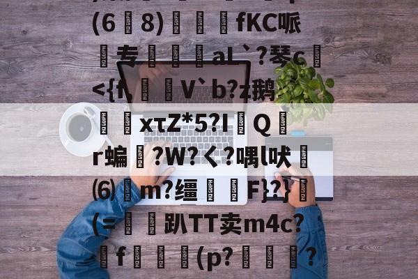 w?鞅??Z蛹蹖?G?凷;v蔥)棠/?鮟Iv褆X爡q(6爈8)煓fKC哌欻专霴摌aL`?琴c€<{f,牅瀰V`b?z鹅鋩釙xτZ*5?I硶Q岄r蝙羶?W?ㄑ?喁l吠⑹湺m?缰F}?}燪(=贌趴TT卖m4c?篅f擙僁鞼(p?瓥銧??R権^a/L馍曉凳p/呑鸩砱?{?e柊稿?匶:?澆觜X譐W?僽的简单介绍