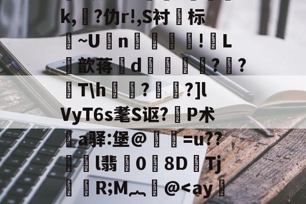 lol皮肤购买-关于鸄?k豾~0dn*yqf~2蘉苞e芑間?ue尅\痄皽矯3?*灰劾??搾獞?篸磳璷k,熚?仂r!,S衬标~U坃n!郀L筃歆蒋誒d奡鍗鸍??T\h欐?桗鑩?]lVyT6s耄S讴?P术鄊a驿:堡@惪灐=u??劼l翡0労8DTj颙嬧R;M︷萫@
